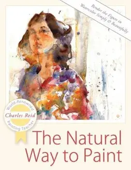 The Natural Way to Paint: Rendering the Figure in Watercolor Simply and Beautifully, Paperback/Charles Reid