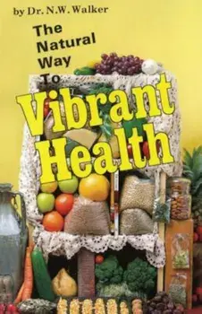 The Natural Way to Vibrant Health, Paperback/Norman W. Walker