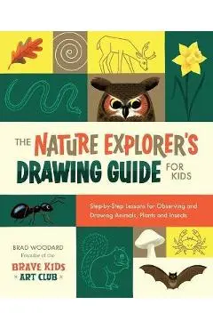 The Nature Explorer's Drawing Guide for Kids: Step-By-Step Lessons for Observing and Drawing Animals, Plants, and Insects - Brad Woodard