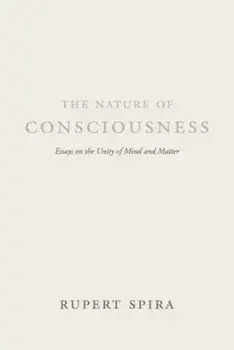 The Nature of Consciousness: Essays on the Unity of Mind and Matter, Paperback/Rupert Spira