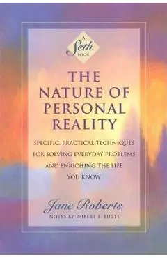 The Nature of Personal Reality: Specific, Practical Techniques for Solving Everyday Problems and Enriching the Life You Know - Jane Roberts