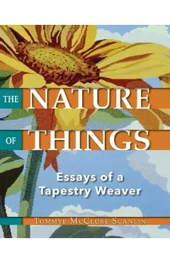 The Nature of Things: Essays of a Tapestry Weaver - Tommye Mcclure Scanlin