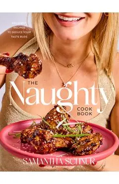 The Naughty Cookbook: Decadent Recipes to Seduce Your Taste Buds - Samantha Schnur