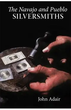 The Navajo and Pueblo Silversmiths, Volume 25 - John Adair