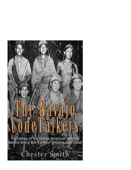 The Navajo Code Talkers: The History of the Native American Marines Behind World War II's Most Uncrackable Code, Paperback/Chester Smith