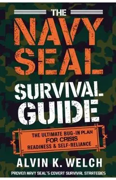 The Navy Seal's Survival Guide: The Ultimate Bug-In Plan for Crisis Readiness & Self-Reliance - Alvin K. Welch