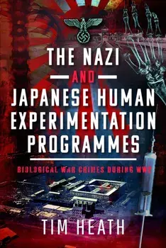 The Nazi and Japanese Human Experimentation Programmes. Biological War Crimes during WW2, Hardback/Tim Heath