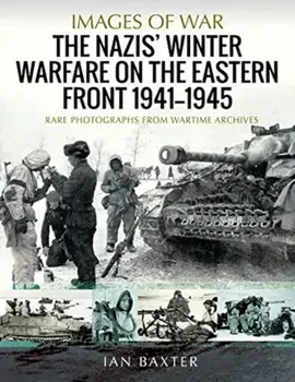The Nazis' Winter Warfare on the Eastern Front 1941-1945: Rare Photographs from Wartime Archives, Paperback/Ian Baxter