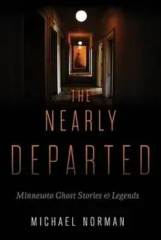 The Nearly Departed: Minnesota Ghost Stories & Legends, Paperback/Michael Norman