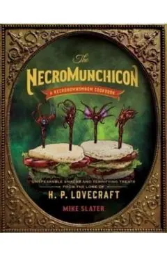 The Necromunchicon: Unspeakable Snacks & Terrifying Treats from the Lore of H. P. Lovecraft - Mike Slater