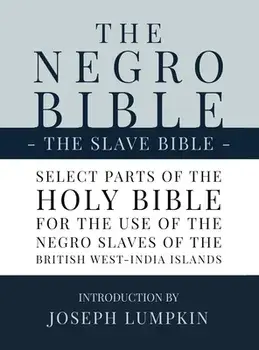 The Negro Bible - The Slave Bible: Select Parts of the Holy Bible, Selected for the use of the Negro Slaves, in the British West-India Islands/Joseph B. Lumpkin