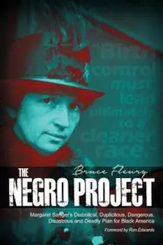 The Negro Project: Margaret Sanger's Diabolical, Duplicitous, Dangerous, Disastrous and Deadly Plan for Black America, Paperback/Bruce Fleury