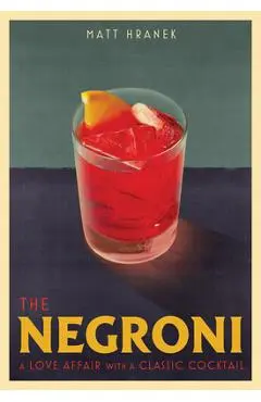 The Negroni: A Love Affair with a Classic Cocktail - Matt Hranek