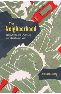The Neighborhood: Space, State, and Daily Life in a Manchurian City - Nianshen Song