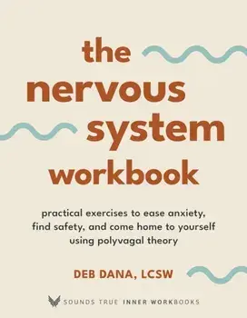 The Nervous System Workbook. Practical Exercises to Ease Anxiety, Find Safety, and Come Home to Yourself Using Polyvagal Theory, Paperback/Deb Dana