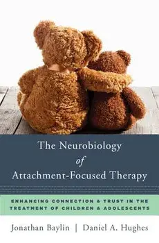 The Neurobiology of Attachment-Focused Therapy: Enhancing Connection & Trust in the Treatment of Children & Adolescents, Hardcover/Jonathan Baylin
