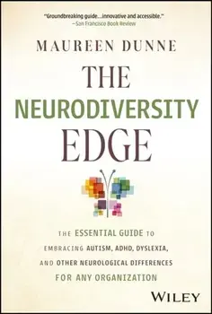 The Neurodiversity Edge. The Essential Guide to Embracing Autism, ADHD, Dyslexia, and Other Neurological Differences for Any Organization, Hardback/Maureen Dunne