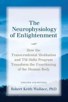 The Neurophysiology of Enlightenment: How the Transcendental Meditation and TM-Sidhi Program Transform the Functioning of the Human Body, Paperback/Robert Keith Wallace