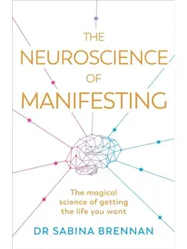 The Neuroscience of Manifesting. The Magical Science of Getting the Life You Want, Paperback/Dr Sabina Brennan