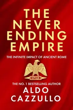 The Neverending Empire. The Infinite Impact of Ancient Rome, Paperback/Aldo Cazzullo