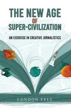 The New Age of Super-Civilization. An Exercise in Creative Jornalistics, Paperback/London Fell