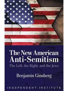 The New American Anti-Semitism. The Left, the Right, and the Jews, Hardback/Benjamin Ginsberg