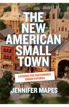 The New American Small Town: Lessons for Sustainable Urban Futures - Jennifer Mapes