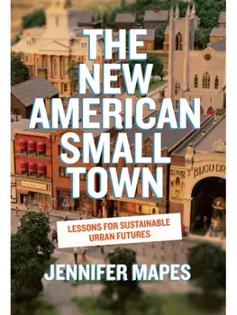 The New American Small Town. Lessons for Sustainable Urban Futures, Paperback/Jennifer Mapes