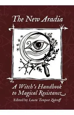The New Aradia: A Witch's Handbook to Magical Resistance - Laura Tempest Zakroff