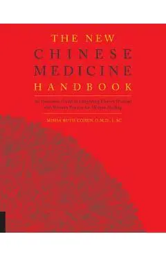 The New Chinese Medicine Handbook: An Innovative Guide to Integrating Eastern Wisdom with Western Practice for Modern Healing - Misha Ruth Cohen