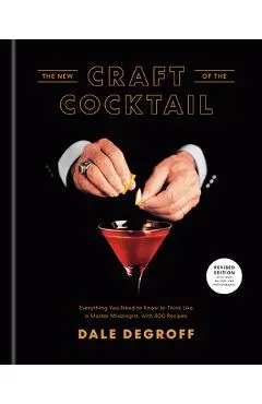 The New Craft of the Cocktail: Everything You Need to Know to Think Like a Master Mixologist, with 500 Recipes - Dale Degroff