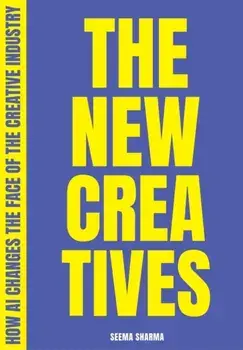 The New Creatives. How AI changes the face of the creative industry, Paperback/Seema Sharma