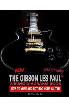 The New Gibson Les Paul And Epiphone Wiring Diagrams Book How To Wire And Hot Rod Your Guitar - Tim Swike