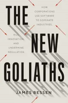 The New Goliaths. How Corporations Use Software to Dominate Industries, Kill Innovation, and Undermine Regulation, Hardback/James Bessen