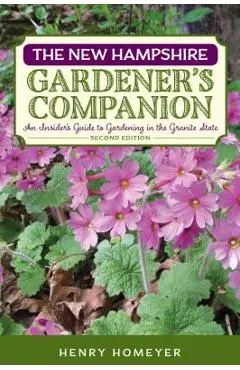 The New Hampshire Gardener's Companion: An Insider's Guide to Gardening in the Granite State - Henry Homeyer