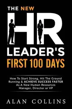 The New HR Leader's First 100 Days: How to Start Strong, Hit the Ground Running & Achieve Success Faster as a New Human Resources Manager, Director or, Paperback/Alan Collins