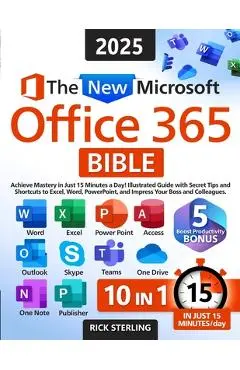 The New Microsoft Office 365 Bible: Achieve Mastery in Just 15 Minutes a Day - Illustrated Guide with Secret Tips and Shortcuts to Excel, Word, PowerP - Rick Sterling