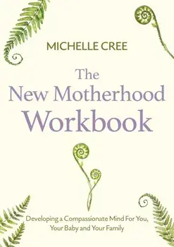 The New Motherhood Workbook. Developing a compassionate mind for you, your baby and your family, Paperback/Michelle Cree
