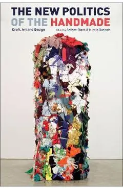 The New Politics of the Handmade: Craft, Art and Design - Anthea Black