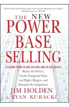 The New Power Base Selling: Master the Politics, Create Unexpected Value and Higher Margins, and Outsmart the Competition - Jim Holden
