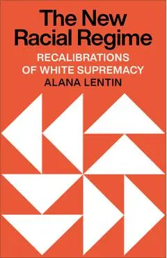 The New Racial Regime: Recalibrations of White Supremacy - Alana Lentin
