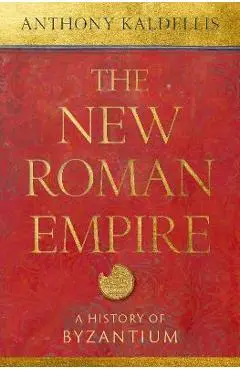 The New Roman Empire: A History of Byzantium - Anthony Kaldellis
