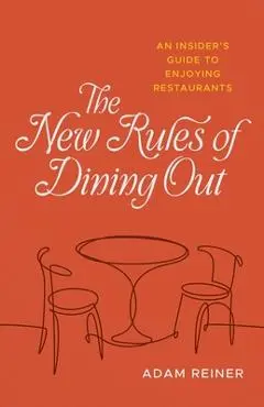 The New Rules of Dining Out: An Insider's Guide to Enjoying Restaurants - Adam Reiner