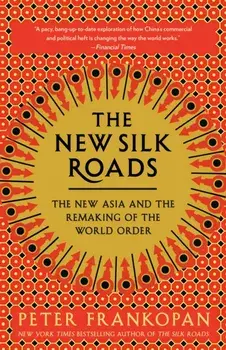The New Silk Roads: The New Asia and the Remaking of the World Order, Paperback/Peter Frankopan