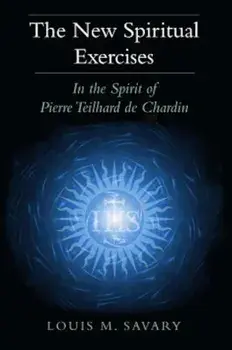The New Spiritual Exercises: In the Spirit of Pierre Teilhard de Chardin, Paperback/Louis M. Savary