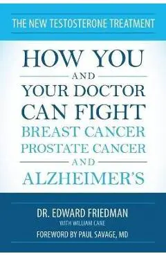 The New Testosterone Treatment: How You and Your Doctor Can Fight Breast Cancer, Prostate Cancer, and Alzheimer's - Edward Friedman