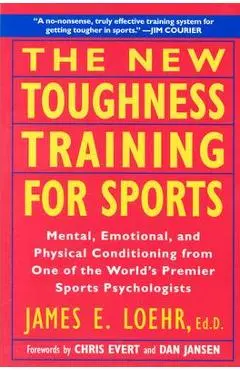 The New Toughness Training for Sports: Mental Emotional Physical Conditioning from 1 World's Premier Sports Psychologis - James E. Loehr