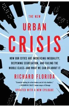 The New Urban Crisis: How Our Cities Are Increasing Inequality, Deepening Segregation, and Failing the Middle Class-And What We Can Do about - Richard Florida