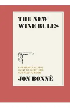 The New Wine Rules: A Genuinely Helpful Guide to Everything You Need to Know - Jon Bonne