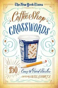 The New York Times Presents Coffee Shop Crosswords: 150 Easy to Hard Puzzles, Paperback/Will Shortz